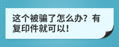 这个被骗了怎么办？有复印件就可以！