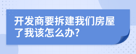 开发商要拆建我们房屋了我该怎么办?