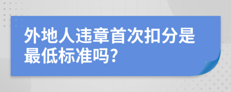 外地人违章首次扣分是最低标准吗?