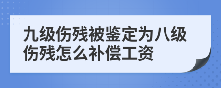 九级伤残被鉴定为八级伤残怎么补偿工资