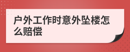 户外工作时意外坠楼怎么赔偿