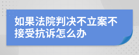 如果法院判决不立案不接受抗诉怎么办