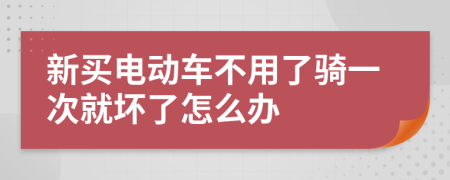 新买电动车不用了骑一次就坏了怎么办