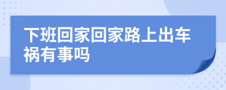 下班回家回家路上出车祸有事吗