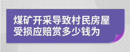 煤矿开采导致村民房屋受损应赔赏多少钱为