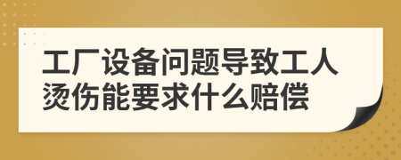 工厂设备问题导致工人烫伤能要求什么赔偿