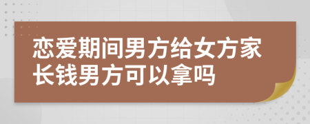 恋爱期间男方给女方家长钱男方可以拿吗