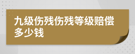 九级伤残伤残等级赔偿多少钱