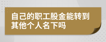 自己的职工股金能转到其他个人名下吗