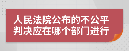 人民法院公布的不公平判决应在哪个部门进行