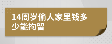 14周岁偷人家里钱多少能拘留