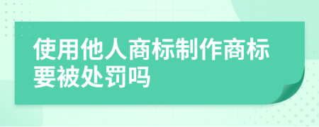 使用他人商标制作商标要被处罚吗