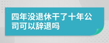 四年没退休干了十年公司可以辞退吗