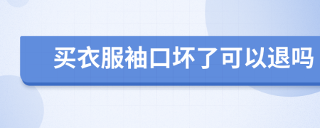 买衣服袖口坏了可以退吗