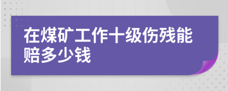 在煤矿工作十级伤残能赔多少钱