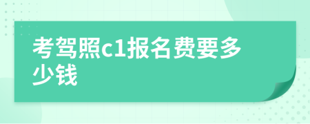 考驾照c1报名费要多少钱