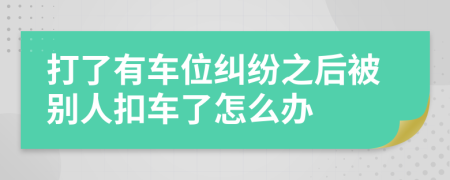 打了有车位纠纷之后被别人扣车了怎么办