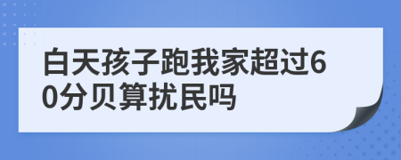 白天孩子跑我家超过60分贝算扰民吗