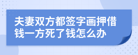 夫妻双方都签字画押借钱一方死了钱怎么办