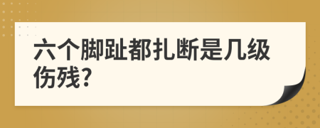 六个脚趾都扎断是几级伤残?