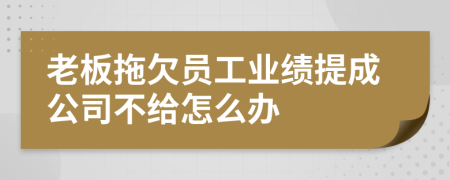 老板拖欠员工业绩提成公司不给怎么办