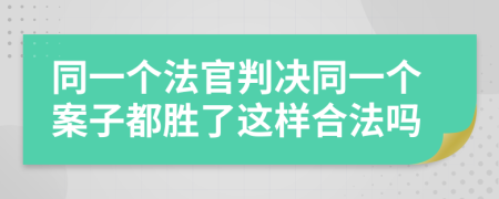 同一个法官判决同一个案子都胜了这样合法吗