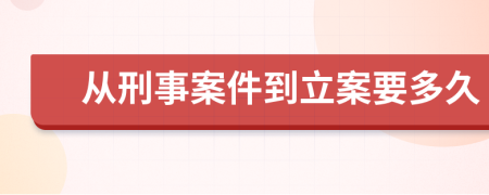 从刑事案件到立案要多久