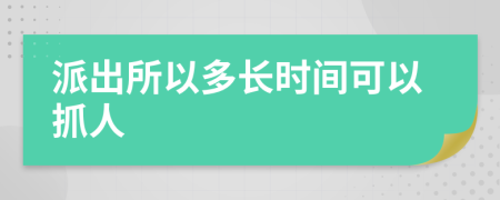 派出所以多长时间可以抓人