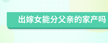 出嫁女能分父亲的家产吗