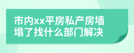 市内xx平房私产房墙塌了找什么部门解决
