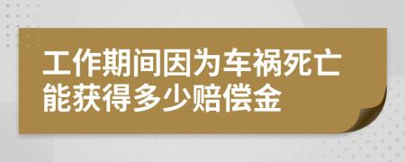 工作期间因为车祸死亡能获得多少赔偿金