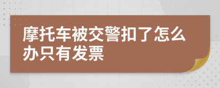 摩托车被交警扣了怎么办只有发票