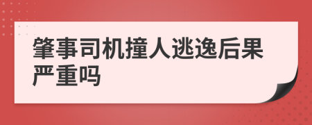 肇事司机撞人逃逸后果严重吗