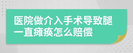 医院做介入手术导致腿一直瘫痪怎么赔偿