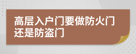 高层入户门要做防火门还是防盗门