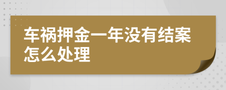 车祸押金一年没有结案怎么处理