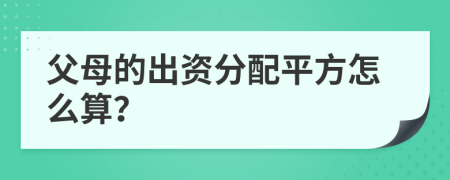 父母的出资分配平方怎么算？