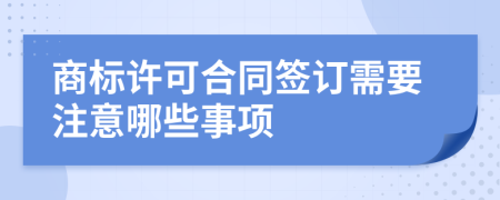 商标许可合同签订需要注意哪些事项