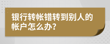 银行转帐错转到别人的帐户怎么办？