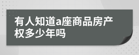 有人知道a座商品房产权多少年吗