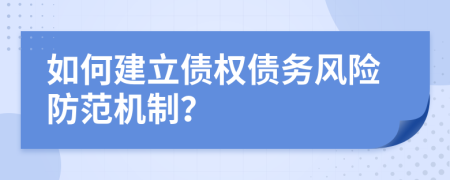如何建立债权债务风险防范机制？
