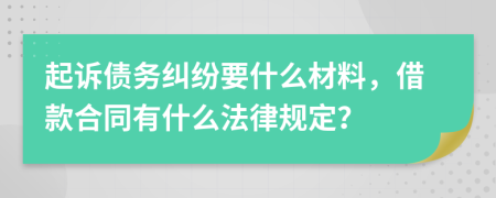 起诉债务纠纷要什么材料，借款合同有什么法律规定？