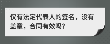 仅有法定代表人的签名，没有盖章，合同有效吗？