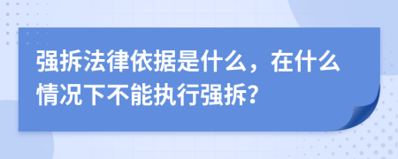 强拆法律依据是什么，在什么情况下不能执行强拆？