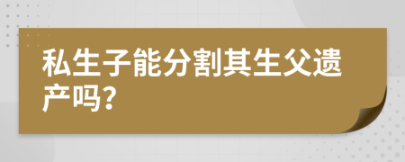 私生子能分割其生父遗产吗？