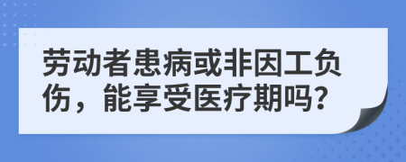 劳动者患病或非因工负伤，能享受医疗期吗？