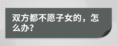 双方都不愿子女的，怎么办？