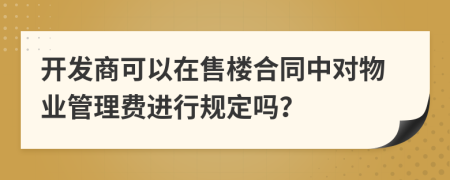 开发商可以在售楼合同中对物业管理费进行规定吗？