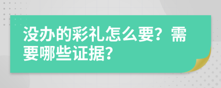 没办的彩礼怎么要？需要哪些证据？