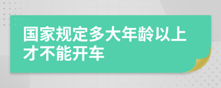 国家规定多大年龄以上才不能开车